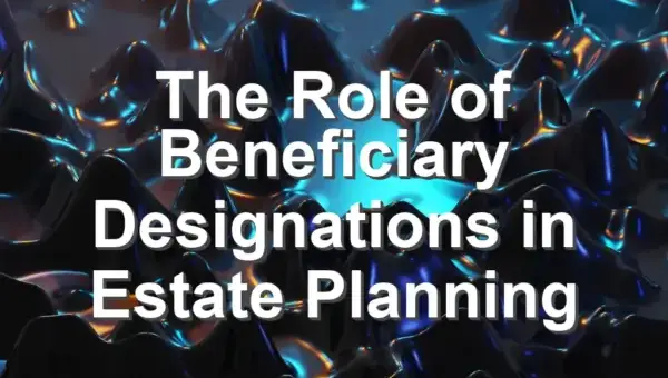 The Role of Beneficiary Designations in Estate Planning