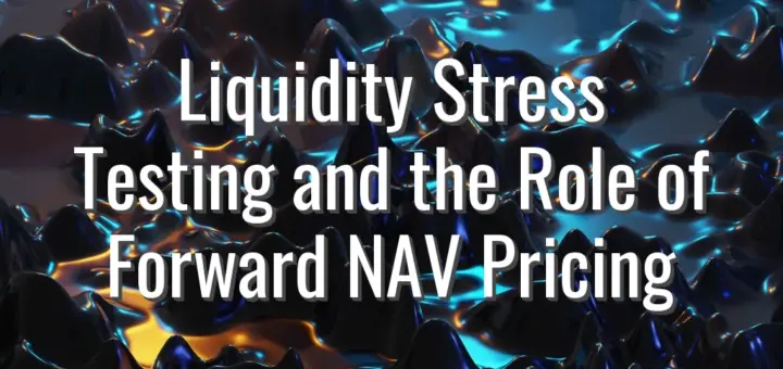 Liquidity Stress Testing and the Role of Forward NAV Pricing