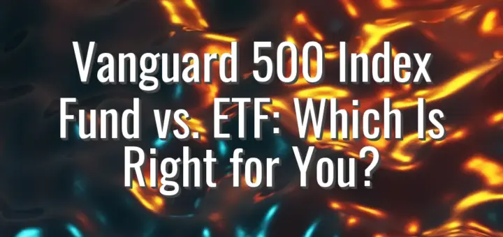 Vanguard 500 Index Fund vs. ETF: Which Is Right for You?